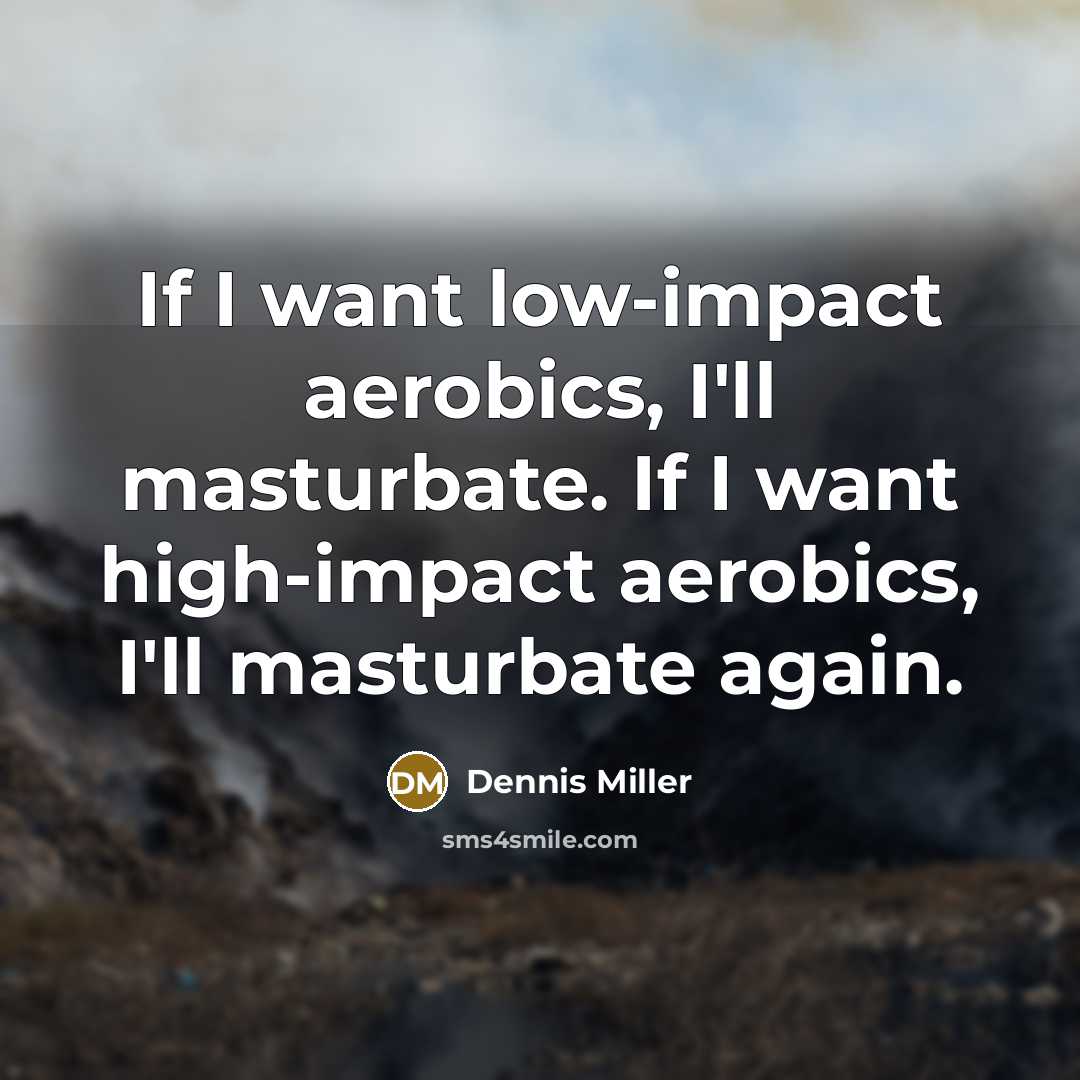“If I want low-impact aerobics, I'll masturbate. If I want…” quote by Dennis Miller