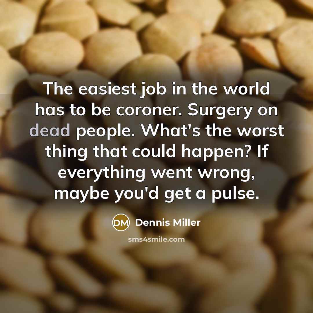 “The easiest job in the world has to be coroner.…” quote by Dennis Miller