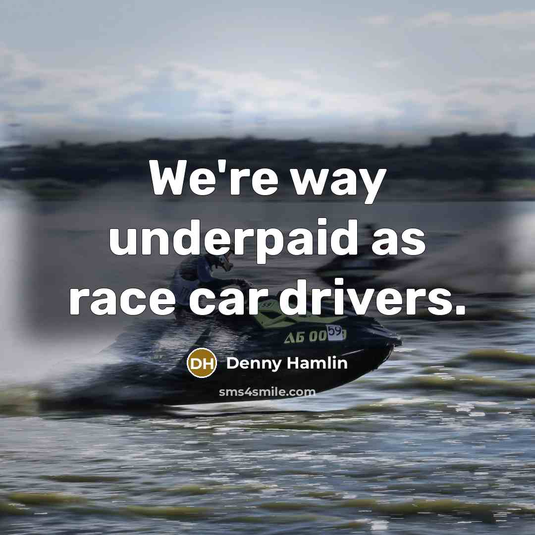 “We're way underpaid as race car drivers.…” quote by Denny Hamlin