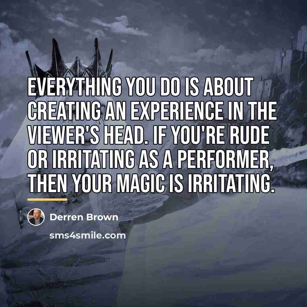 “Everything you do is about creating an experience in the…” quote by Derren Brown