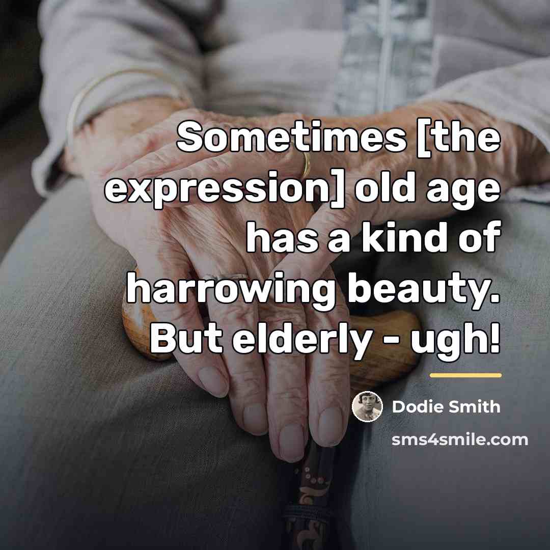 “Sometimes [the expression] old age has a kind of harrowing…” quote by Dodie Smith