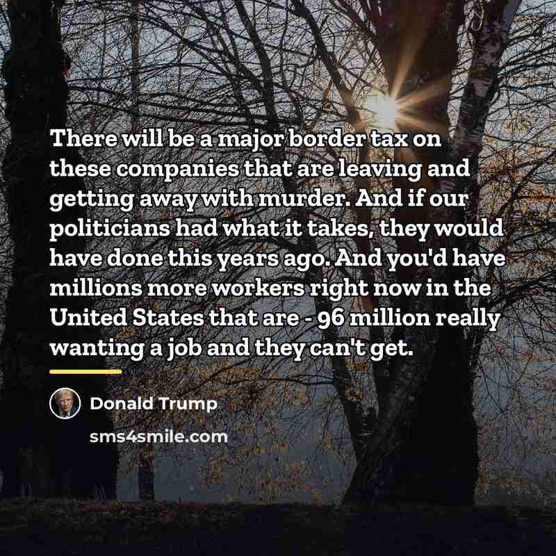 “There will be a major border tax on these companies…” quote by Donald Trump