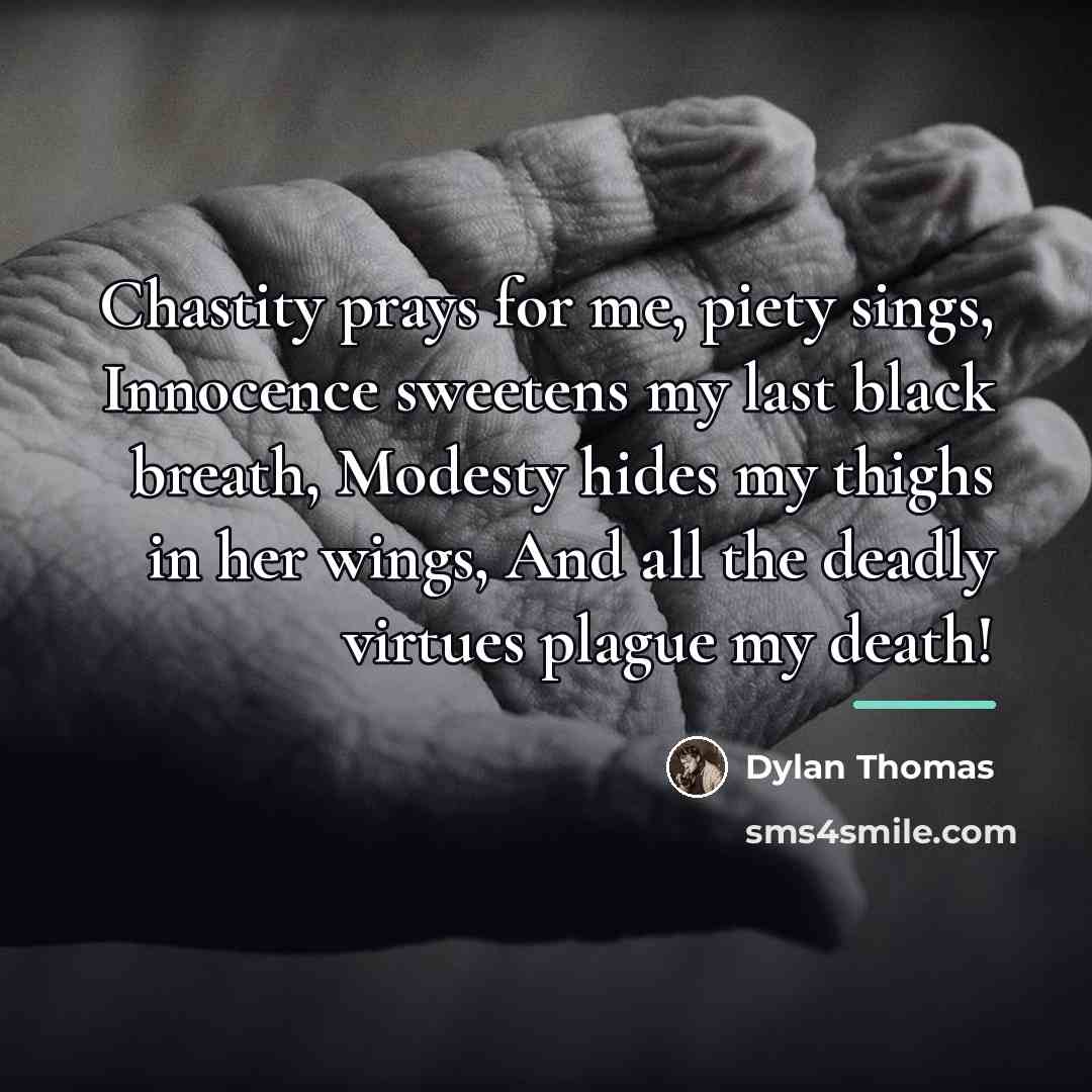 “Chastity prays for me, piety sings, Innocence sweetens my last…” quote by Dylan Thomas
