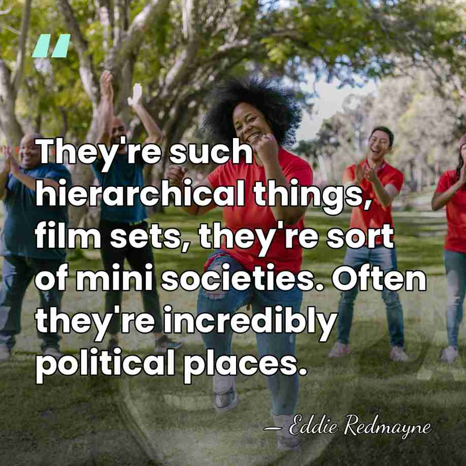 They're such hierarchical things, film sets, they're sort of mini societies. Often&hellip; - Eddie Redmayne