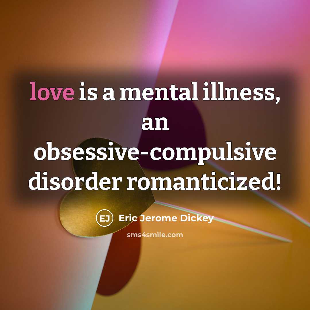 “love is a mental illness, an obsessive-compulsive disorder romanticized!…” quote by Eric Jerome Dickey