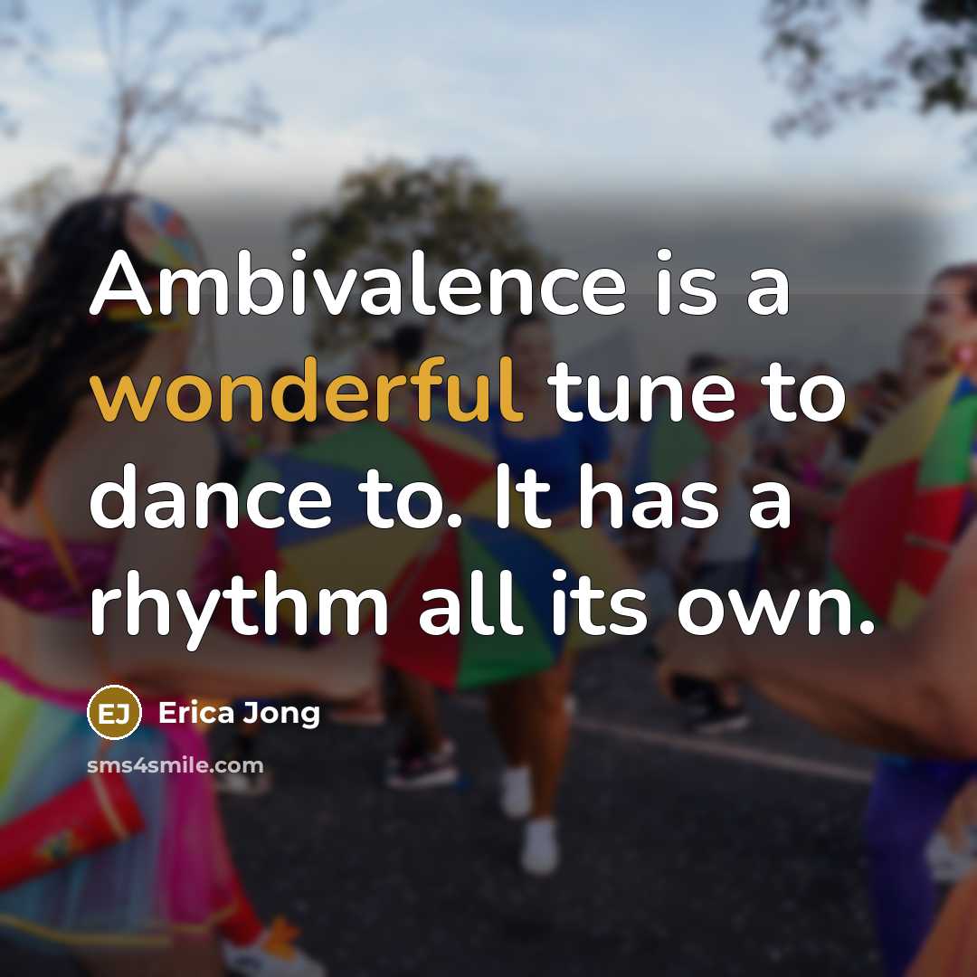 “Ambivalence is a wonderful tune to dance to. It has…” quote by Erica Jong