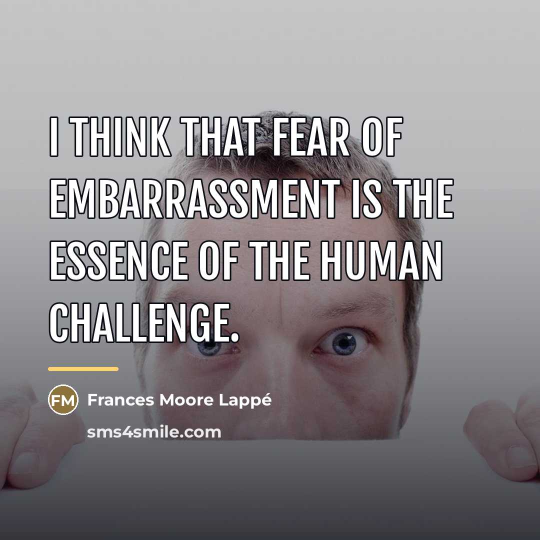 “I think that fear of embarrassment is the essence of…” quote by Frances Moore Lappé