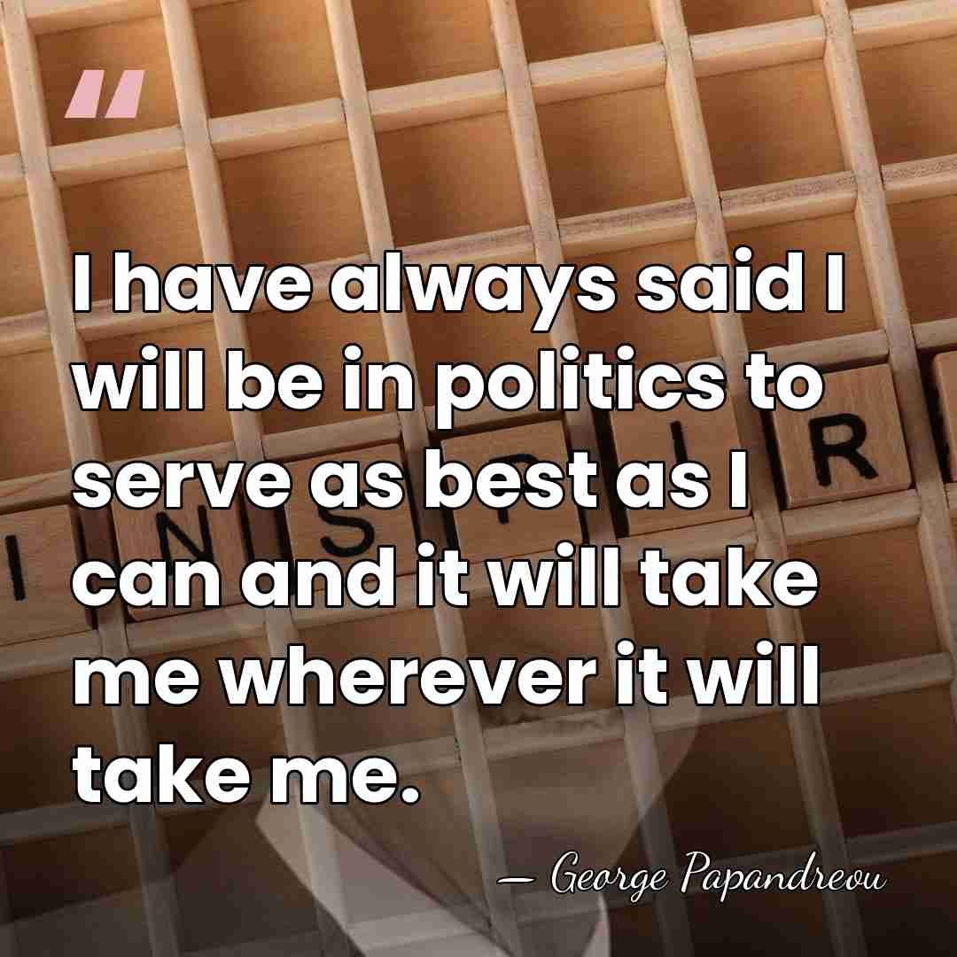 I have always said I will be in politics to serve as&hellip; - George Papandreou
