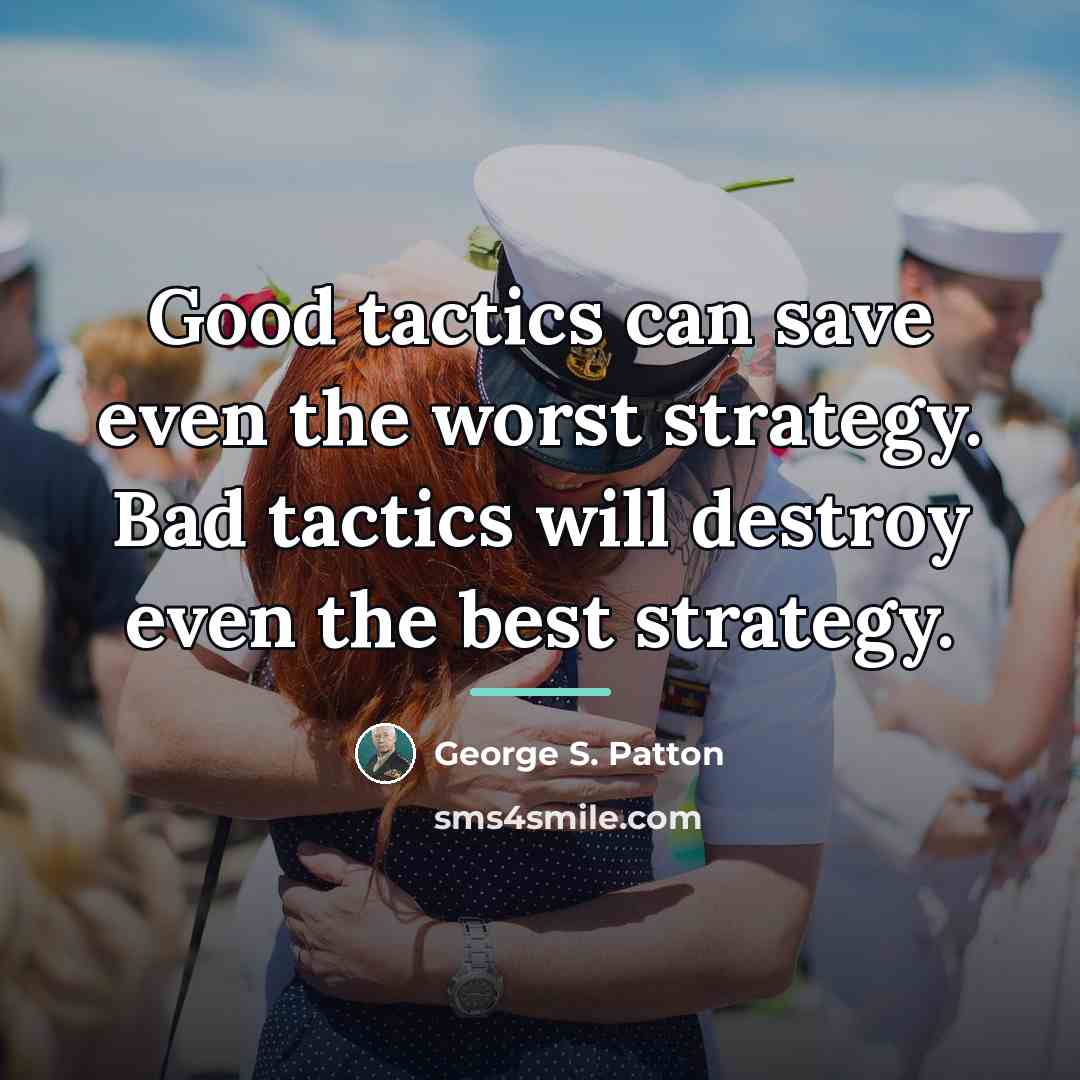 “Good tactics can save even the worst strategy. Bad tactics…” quote by George S. Patton