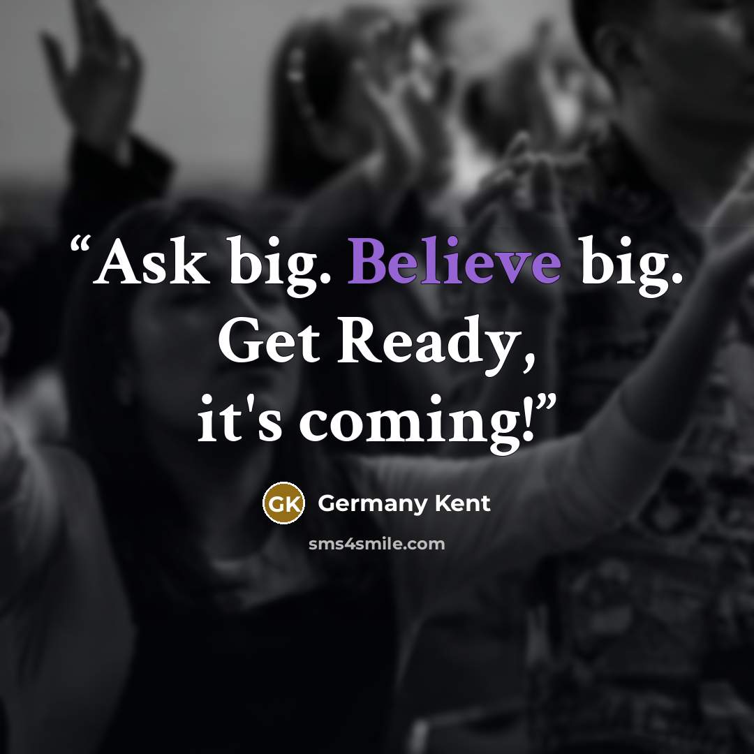 “Ask big. Believe big. Get Ready, it's coming!” quote by Germany Kent