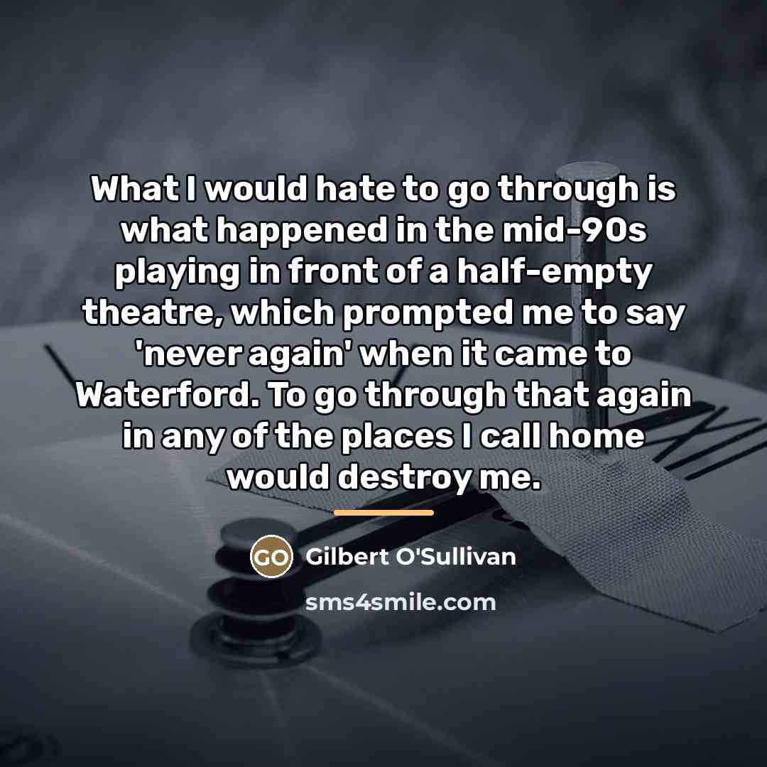 “What I would hate to go through is what happened…” quote by Gilbert O'Sullivan