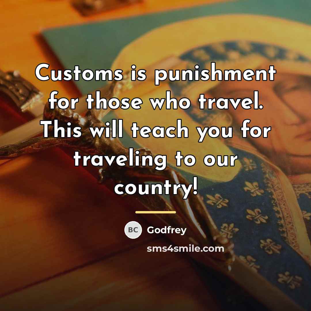 “Customs is punishment for those who travel. This will teach…” quote by Godfrey