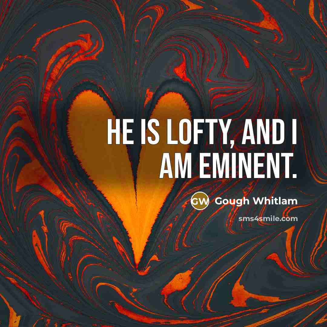 “He is lofty, and I am eminent.” quote by Gough Whitlam