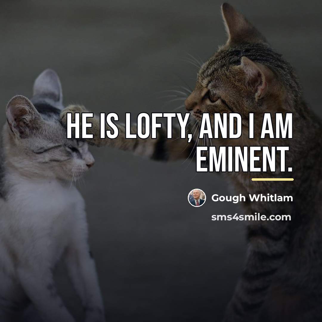 “He is lofty, and I am eminent.…” quote by Gough Whitlam