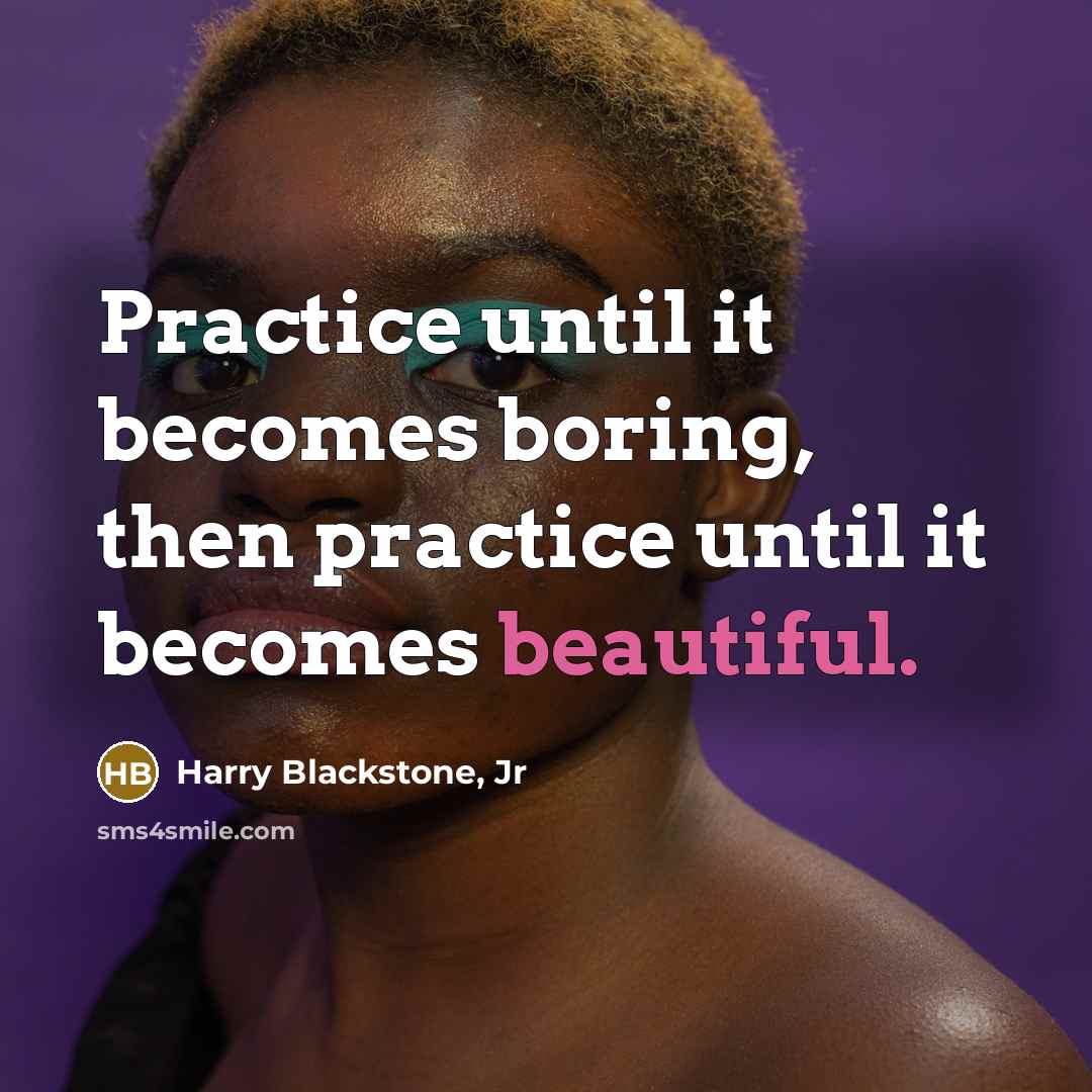 “Practice until it becomes boring, then practice until it becomes…” quote by Harry Blackstone, Jr