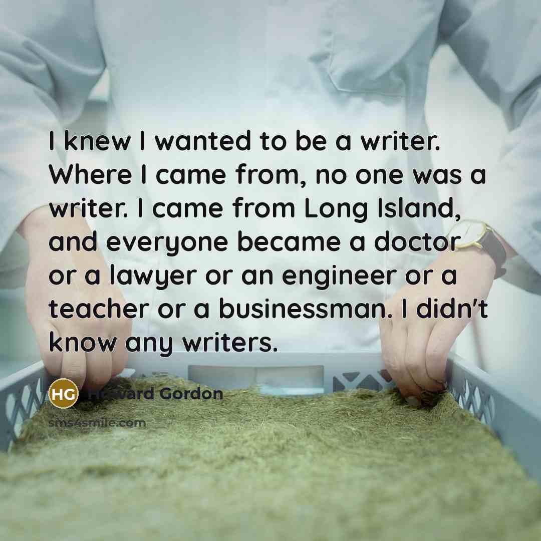 “I knew I wanted to be a writer. Where I…” quote by Howard Gordon