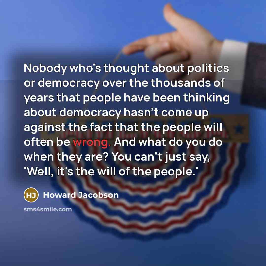 “Nobody who's thought about politics or democracy over the thousands…” quote by Howard Jacobson