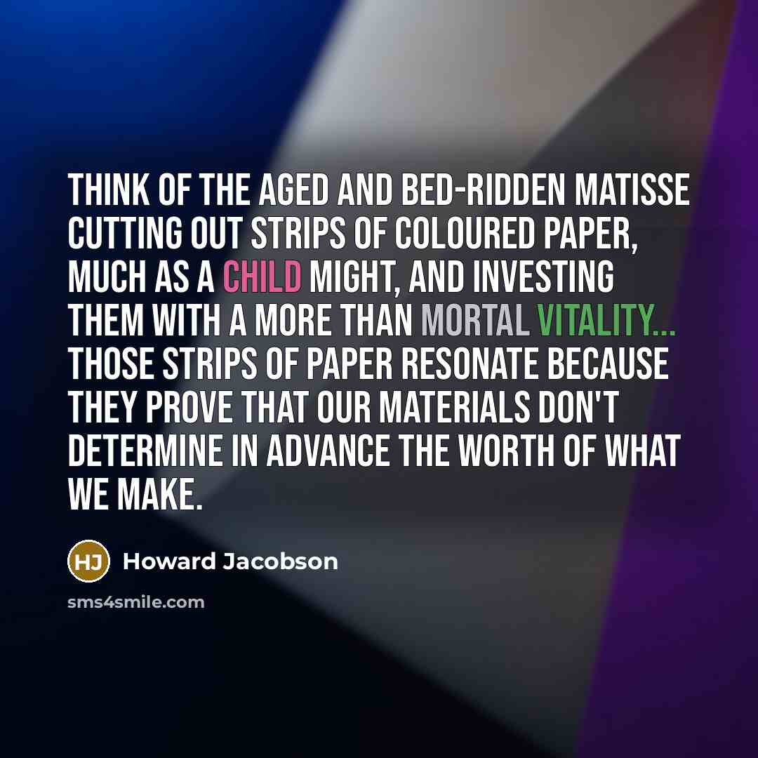 “Think of the aged and bed-ridden Matisse cutting out strips…” quote by Howard Jacobson