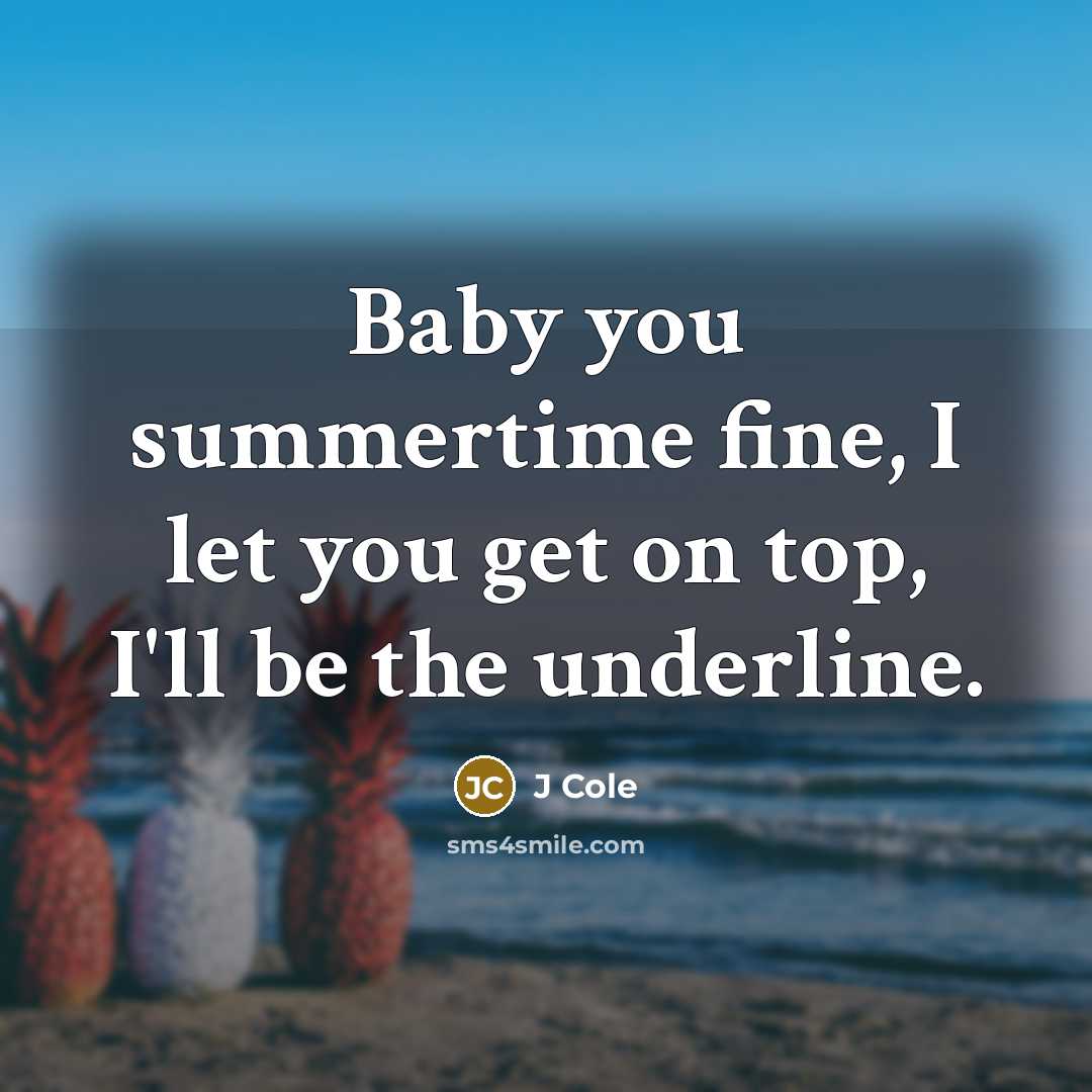 “Baby you summertime fine, I let you get on top,…” quote by J Cole