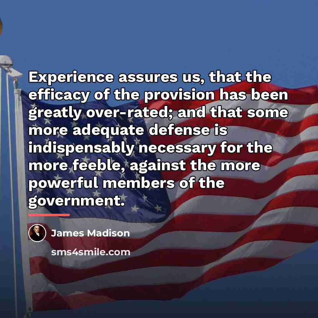 “Experience assures us, that the efficacy of the provision has…” quote by James Madison