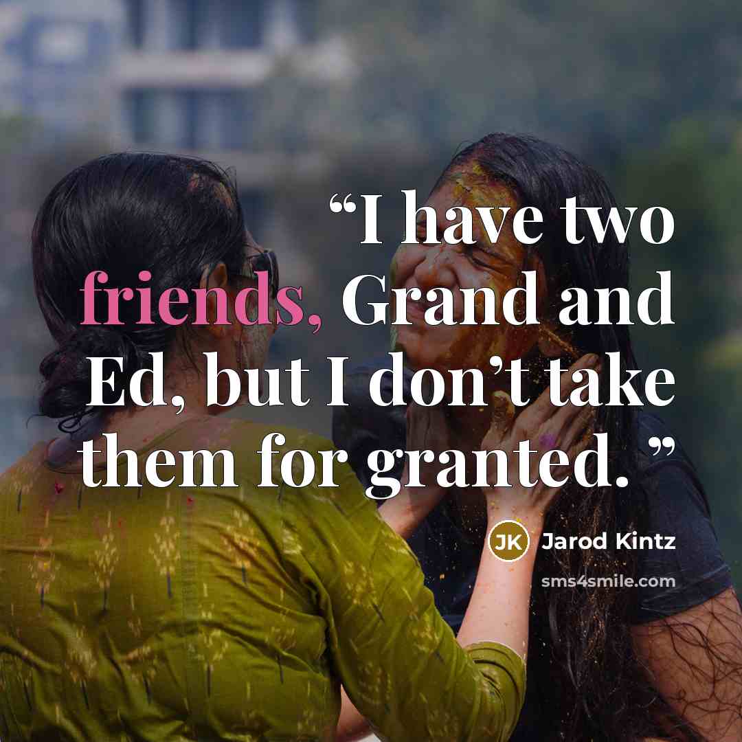 “I have two friends, Grand and Ed, but I don’t take them for granted.” quote by Jarod Kintz
