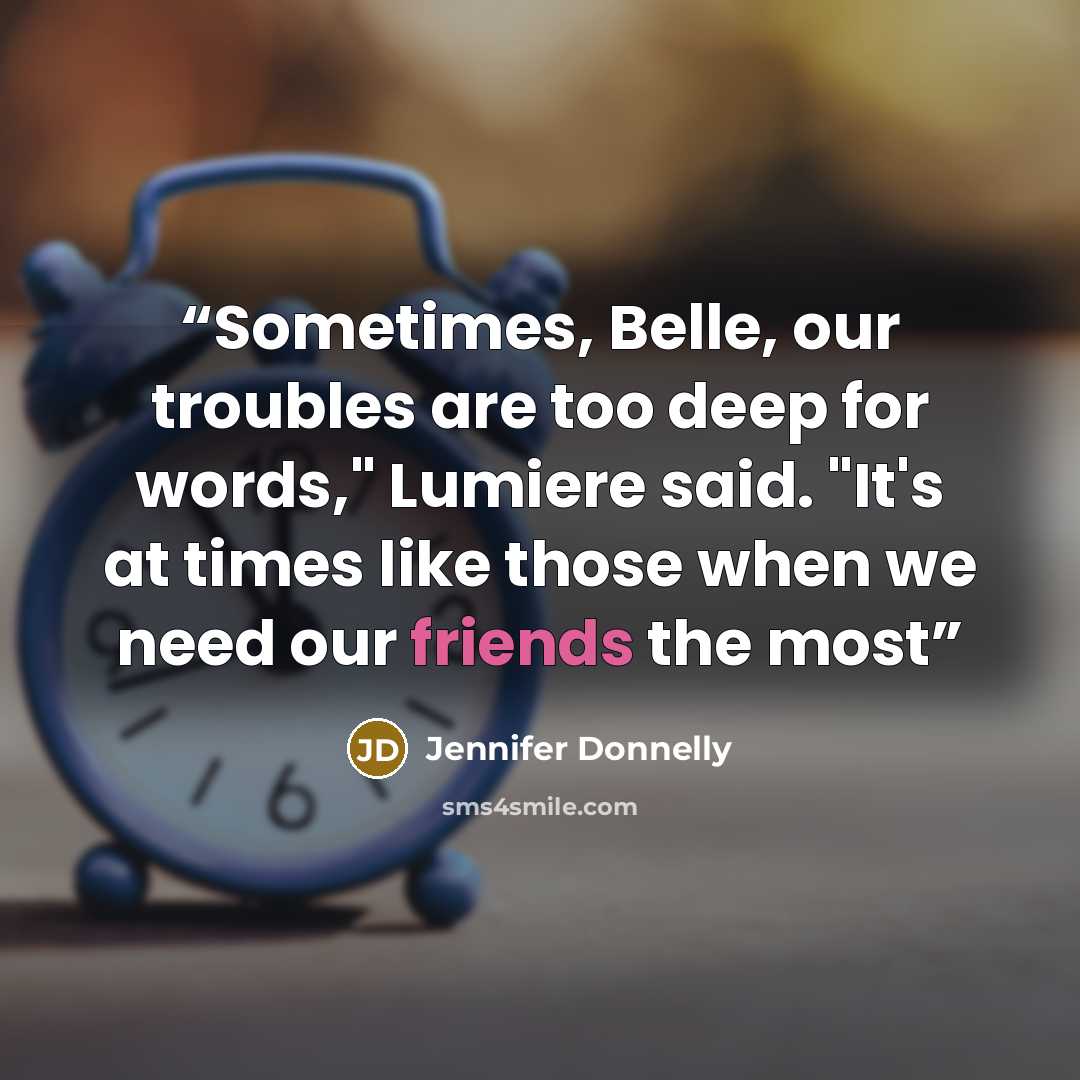 “Sometimes, Belle, our troubles are too deep for words," Lumiere said. "It's at times like those when we need our friends the most” quote by Jennifer Donnelly