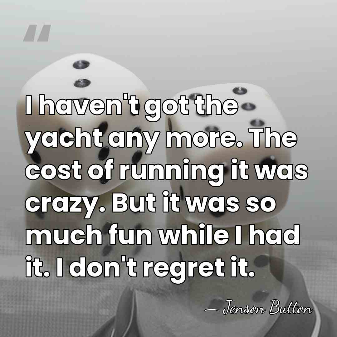 I haven't got the yacht any more. The cost of running it&hellip; - Jenson Button
