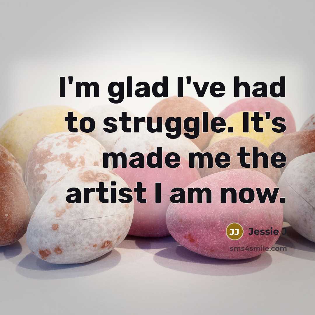 “I'm glad I've had to struggle. It's made me the…” quote by Jessie J