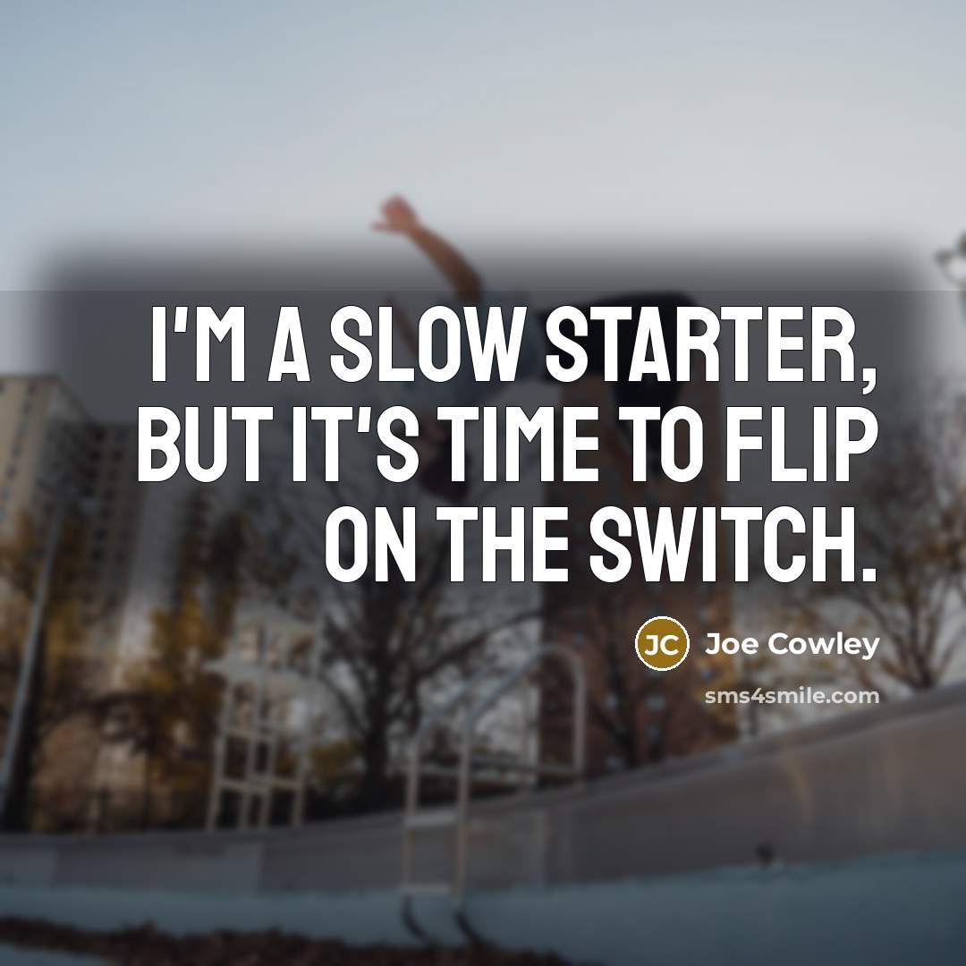 “I'm a slow starter, but it's time to flip on…” quote by Joe Cowley