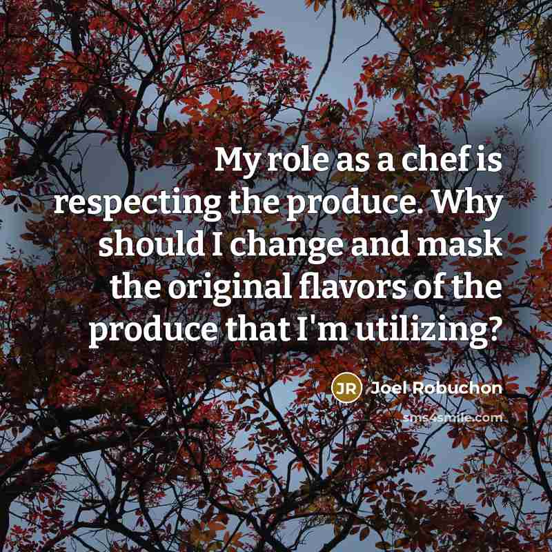 “My role as a chef is respecting the produce. Why…” quote by Joel Robuchon