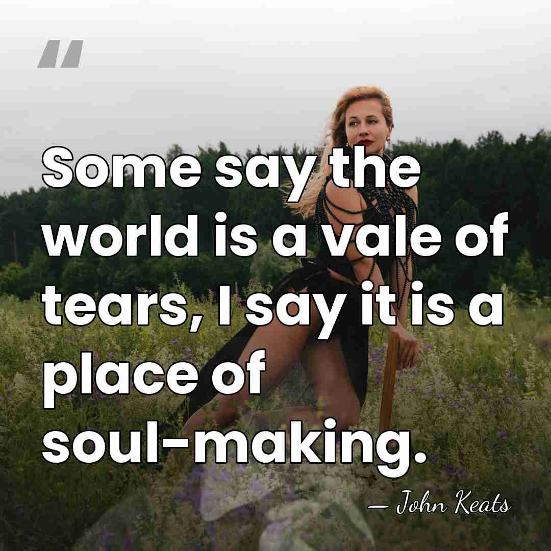 Some say the world is a vale of tears, I say it&hellip; - John Keats