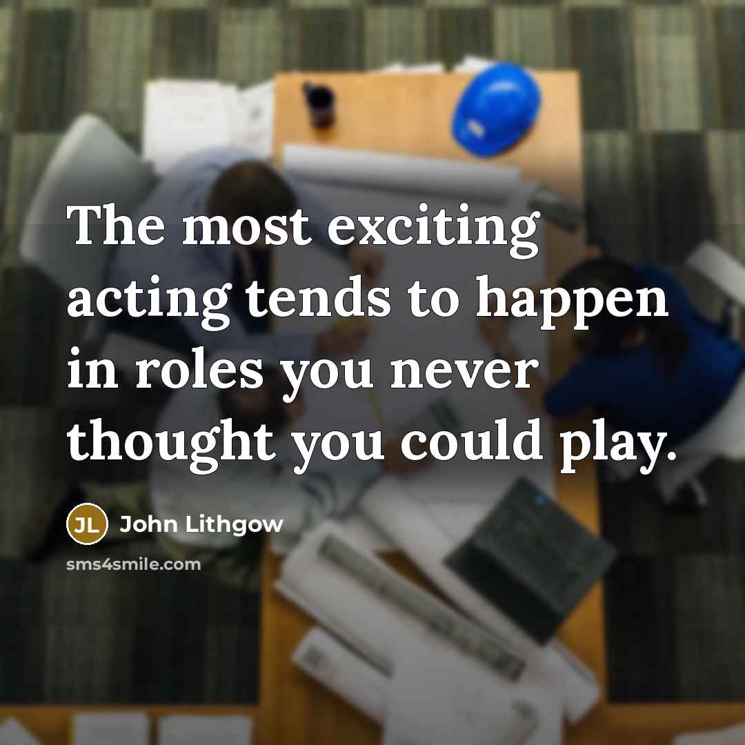 “The most exciting acting tends to happen in roles you…” quote by John Lithgow