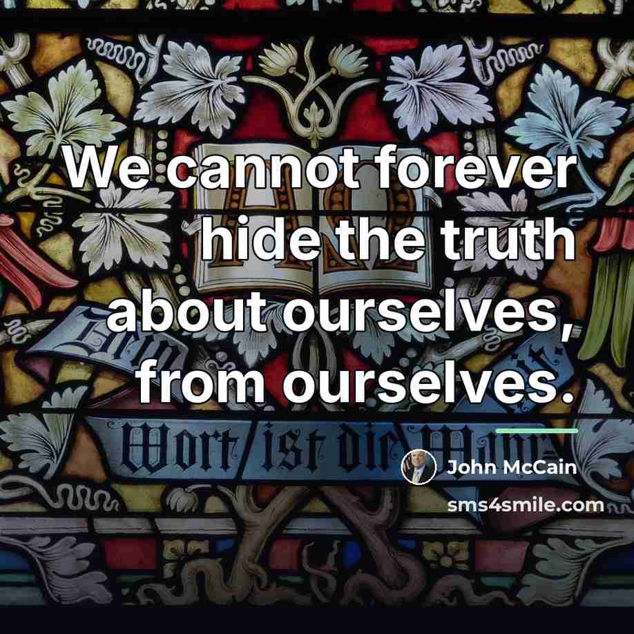 “We cannot forever hide the truth about ourselves, from ourselves.…” quote by John McCain