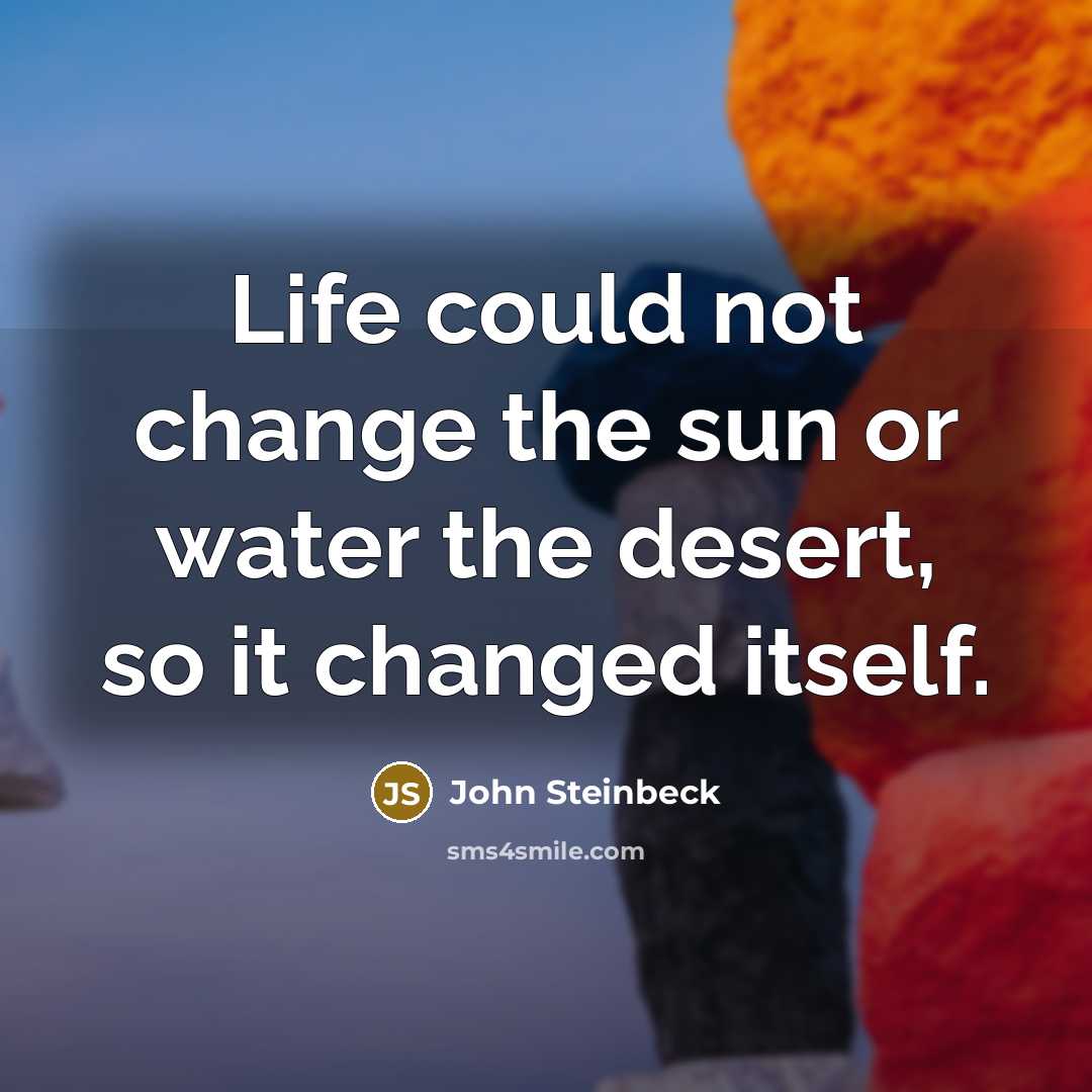 “Life could not change the sun or water the desert,…” quote by John Steinbeck