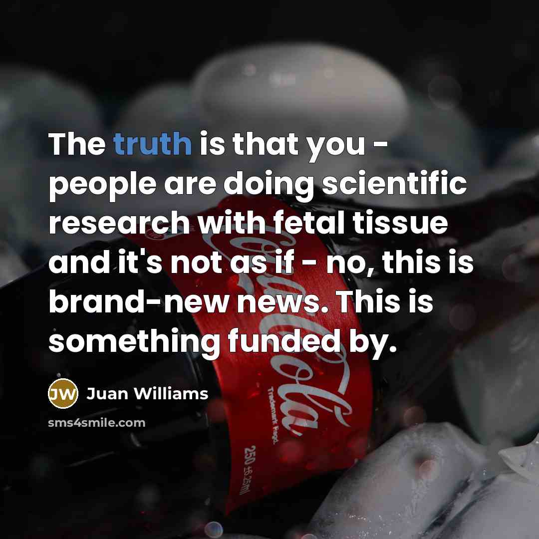 “The truth is that you - people are doing scientific…” quote by Juan Williams