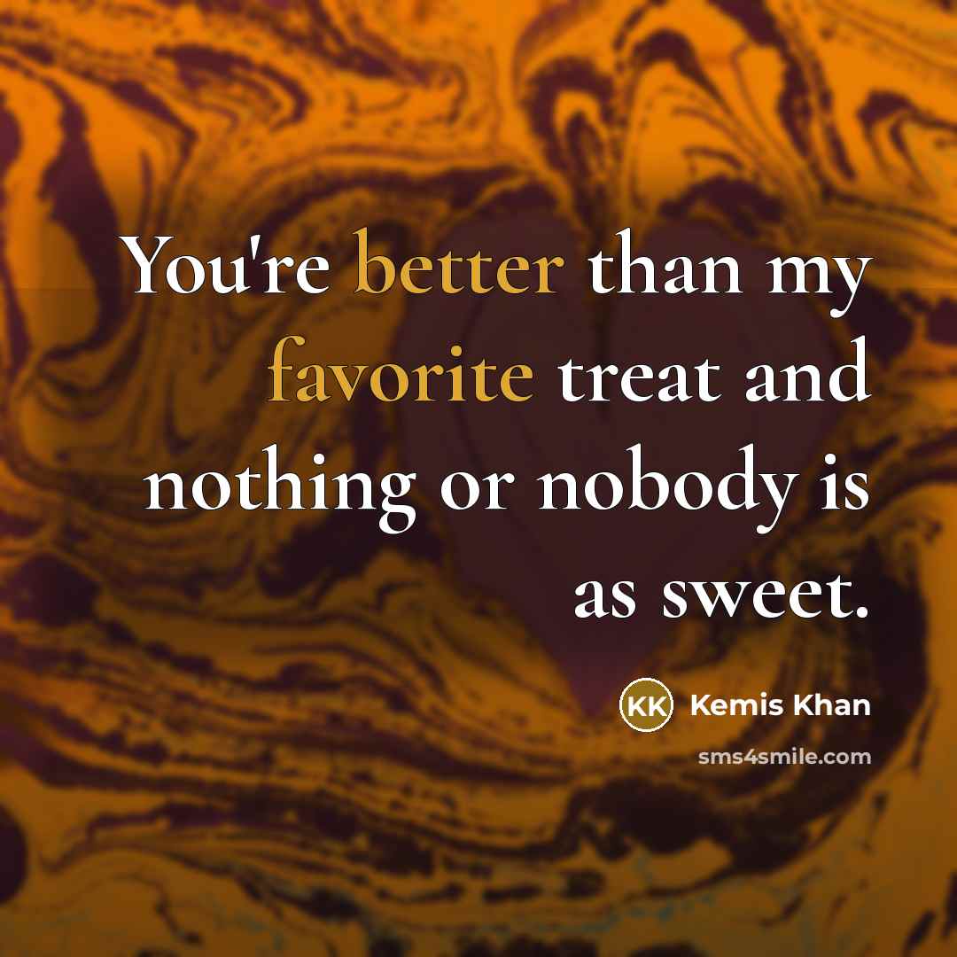 “You're better than my favorite treat and nothing or nobody is as sweet.” quote by Kemis Khan