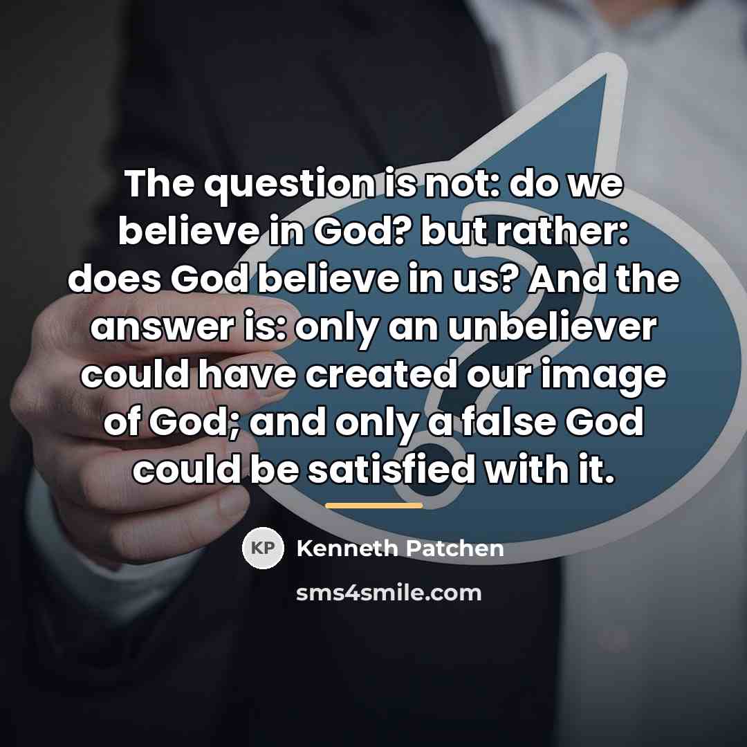 “The question is not: do we believe in God? but…” quote by Kenneth Patchen