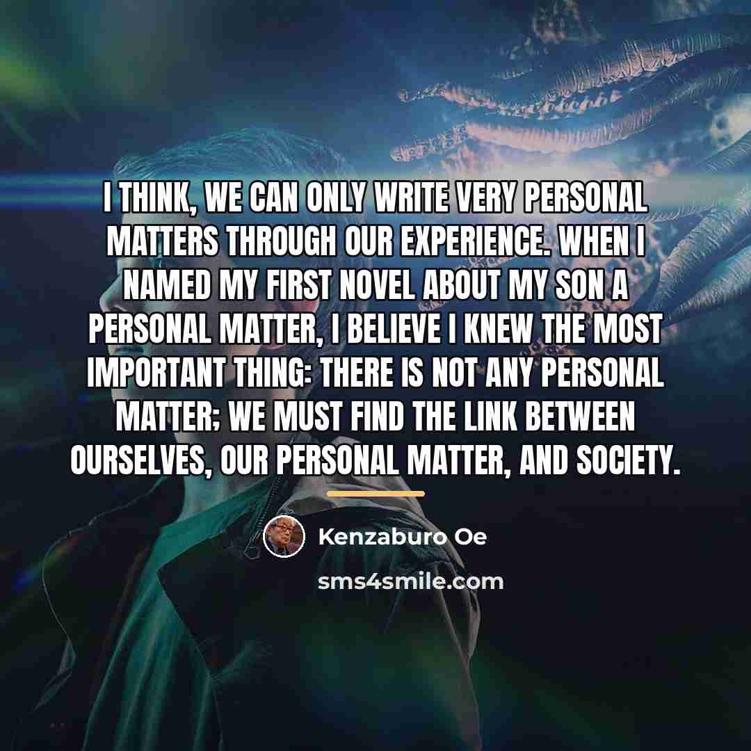 “I think, we can only write very personal matters through…” quote by Kenzaburo Oe