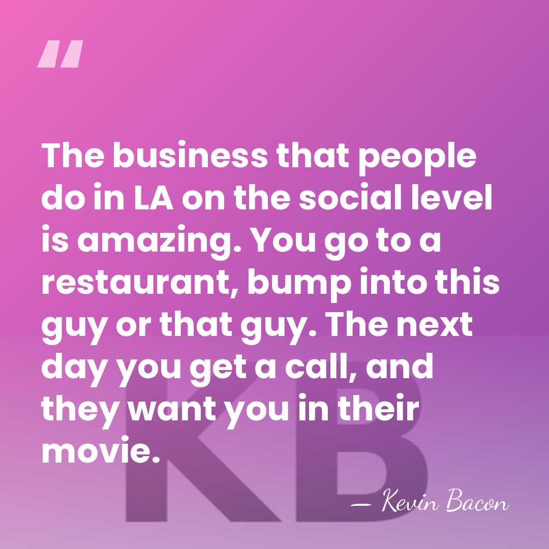 The business that people do in LA on the social level is&hellip; - Kevin Bacon