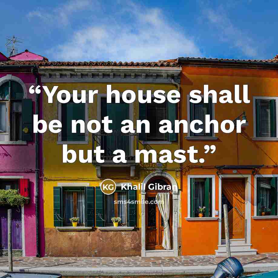 “Your house shall be not an anchor but a mast.” quote by Khalil Gibran