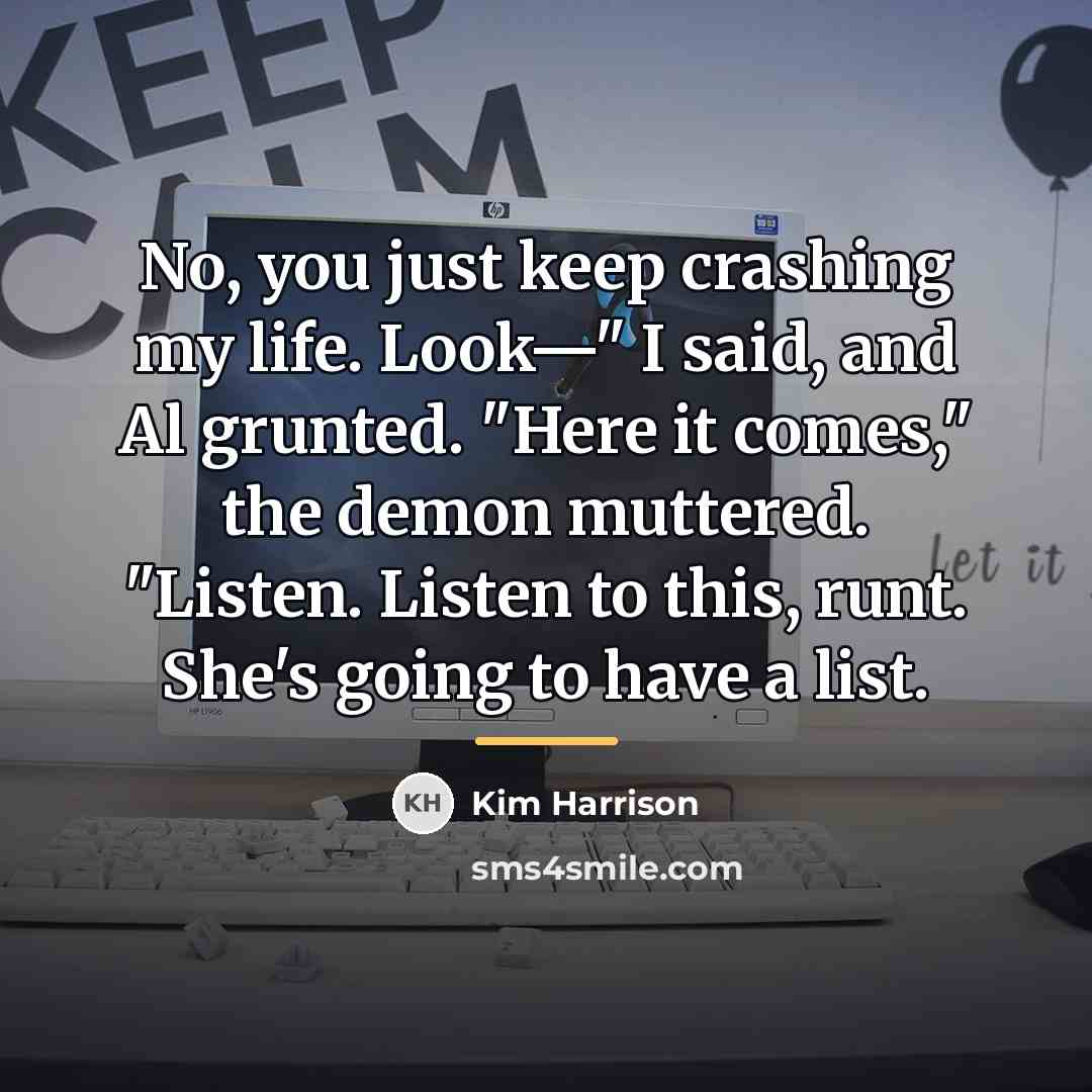 “No, you just keep crashing my life. Look—" I said,…” quote by Kim Harrison