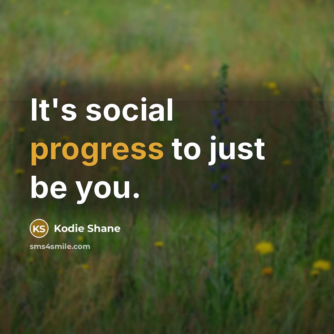 “It's social progress to just be you.…” quote by Kodie Shane