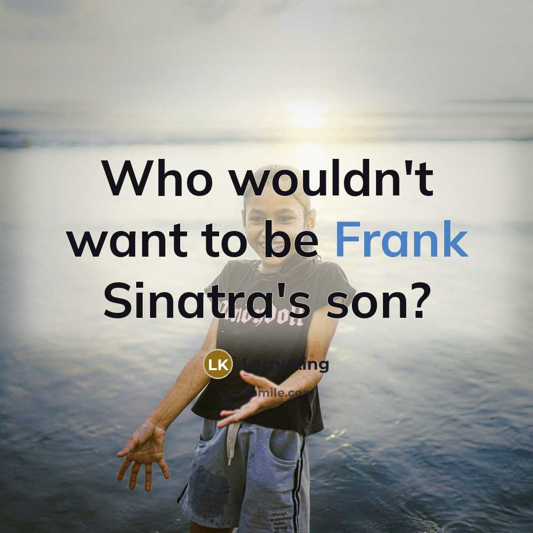 “Who wouldn't want to be Frank Sinatra's son?…” quote by Larry King