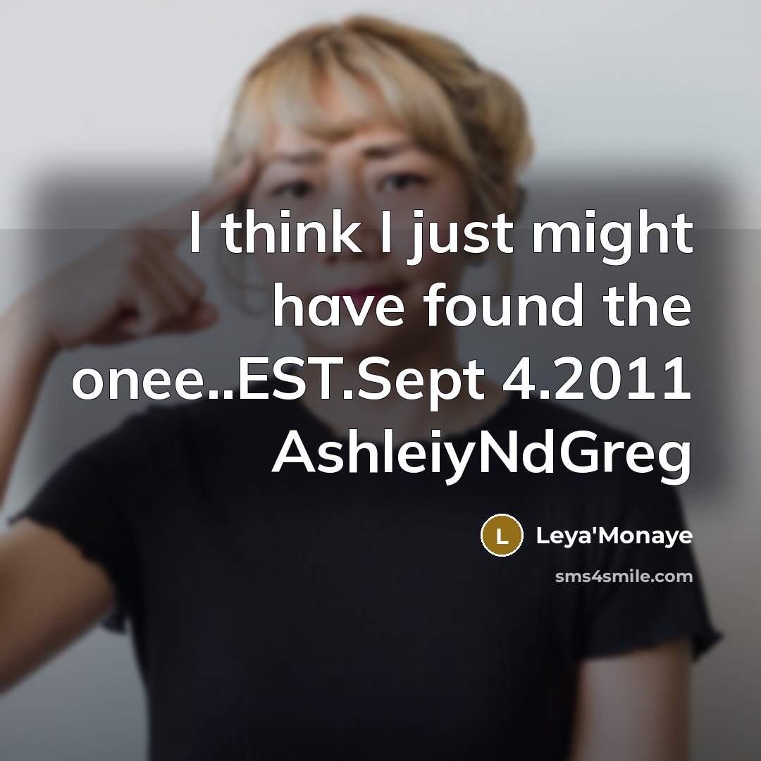 “I think I just might have found the onee..EST.Sept 4.2011 AshleiyNdGreg” quote by Leya'Monaye
