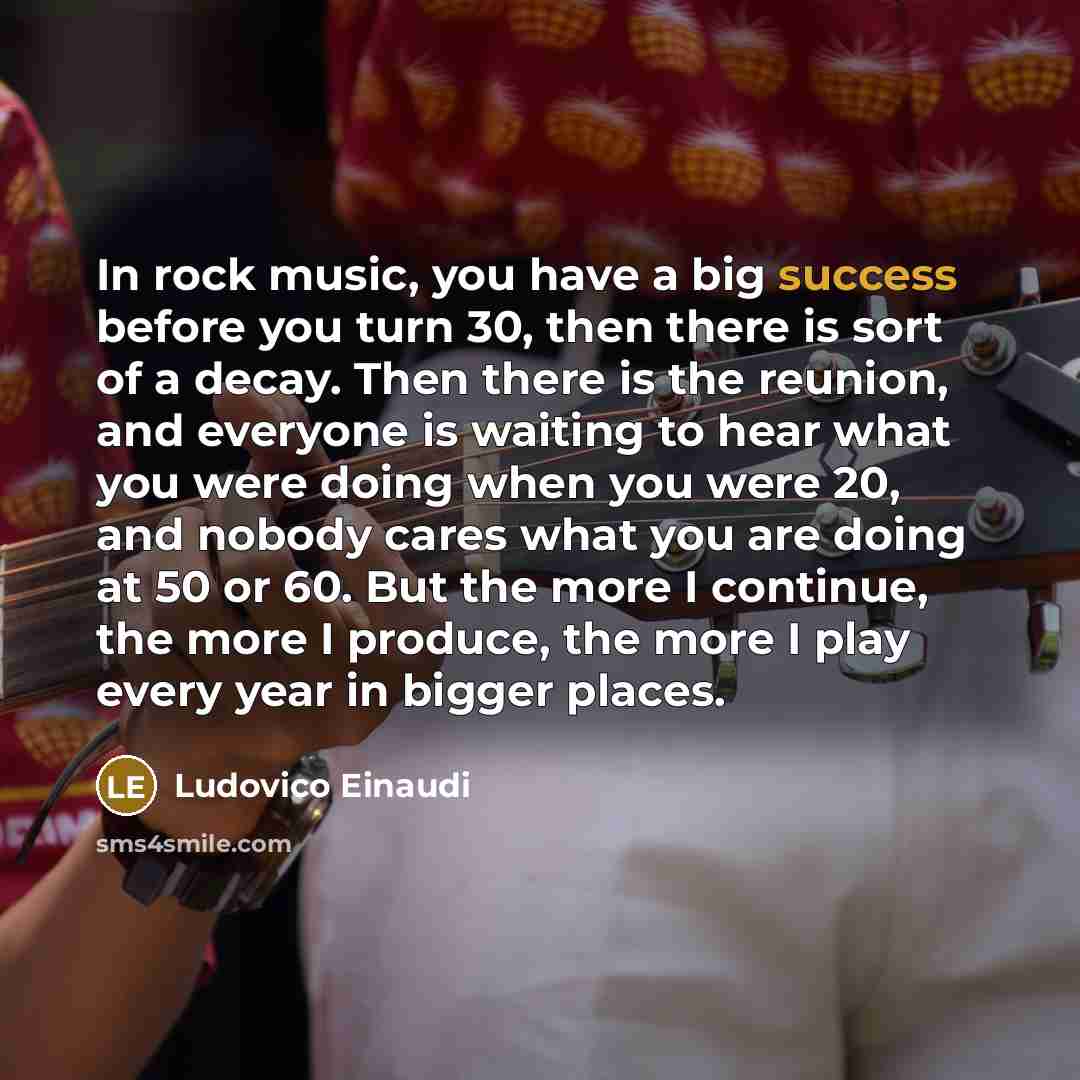 “In rock music, you have a big success before you…” quote by Ludovico Einaudi