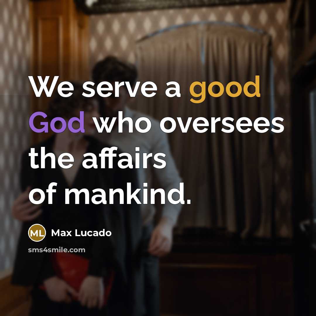 “We serve a good God who oversees the affairs of…” quote by Max Lucado