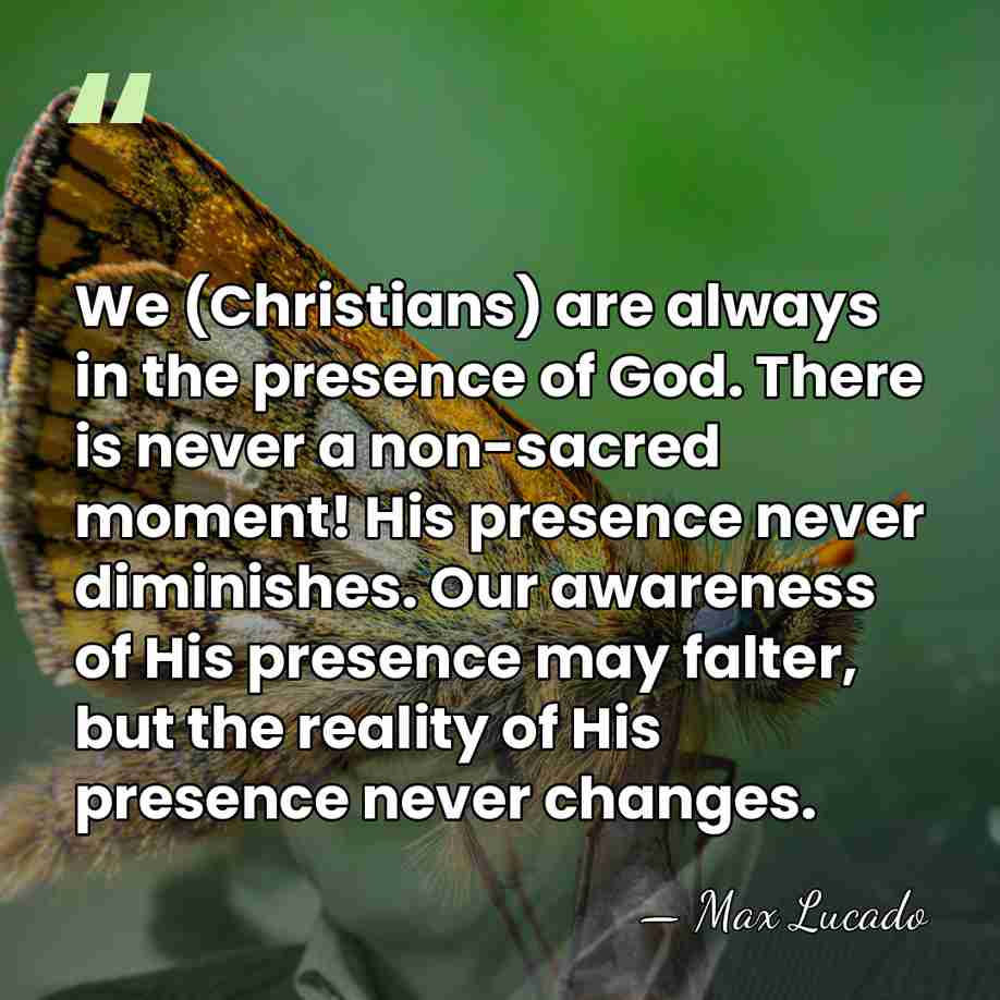 We (Christians) are always in the presence of God. There is never&hellip; - Max Lucado