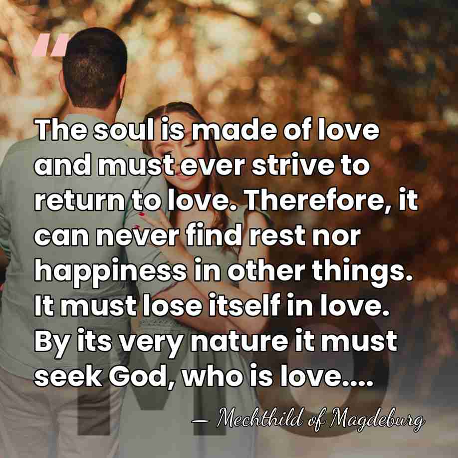 The soul is made of love and must ever strive to return&hellip; - Mechthild of Magdeburg