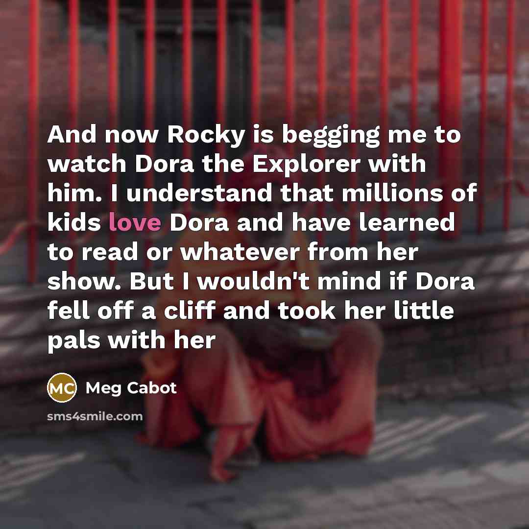 “And now Rocky is begging me to watch Dora the…” quote by Meg Cabot