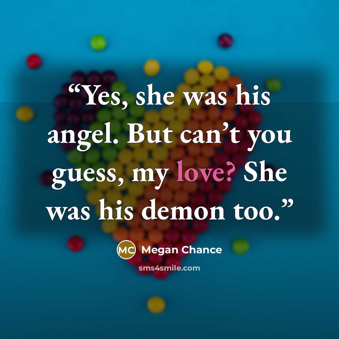 “Yes, she was his angel. But can’t you guess, my love? She was his demon too.” quote by Megan Chance
